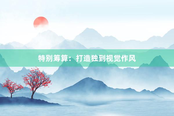 特别筹算：打造独到视觉作风