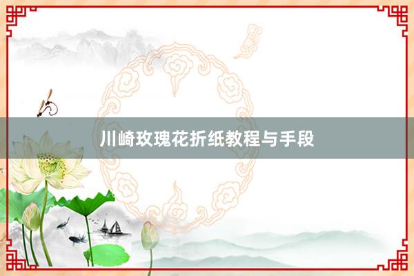 川崎玫瑰花折纸教程与手段