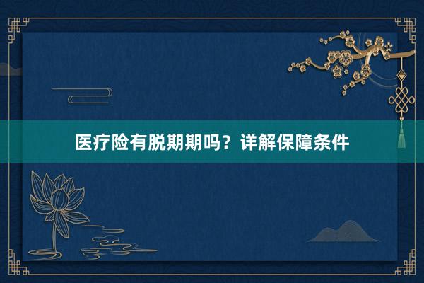 医疗险有脱期期吗？详解保障条件