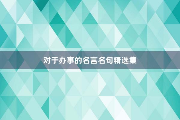 对于办事的名言名句精选集